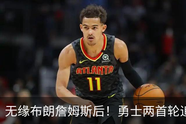无缘布朗詹姆斯后！勇士两首轮追墨菲宣告失败 鹈鹕索要3首轮+新星