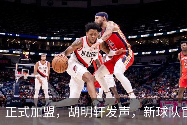 正式加盟，胡明轩发声，新球队官宣，即将启程，广东看懂了